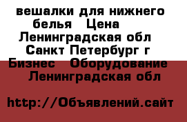 вешалки для нижнего белья › Цена ­ 3 - Ленинградская обл., Санкт-Петербург г. Бизнес » Оборудование   . Ленинградская обл.